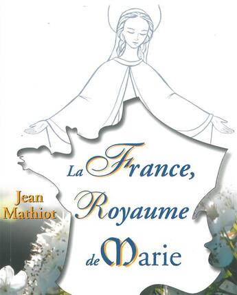 Couverture du livre « La France, royaume de Marie » de Jean Mathiot aux éditions Icone De Marie