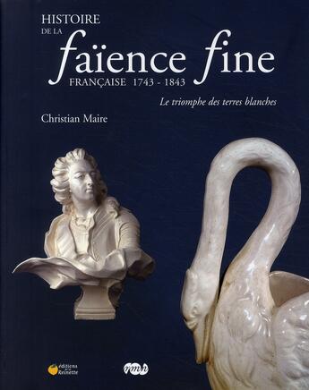 Couverture du livre « Histoire de la faïence fine française 1743-1843 » de Maire. Christia aux éditions La Reinette