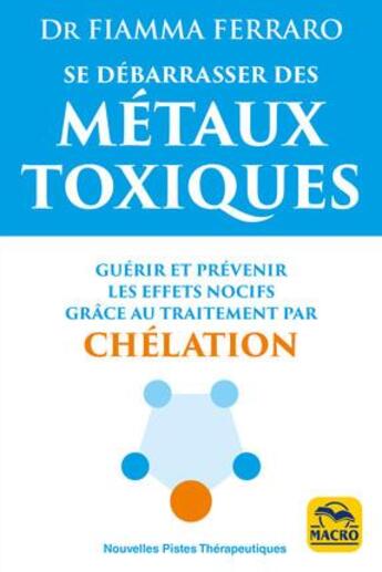 Couverture du livre « Se débarrasser des métaux toxiques ; guérir et prévenir leurs effets nocifs grâce au traitement par chélation » de Fiamma Ferraro aux éditions Macro Editions