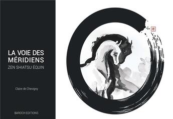 Couverture du livre « La voie des méridiens ; zen shiatsu équin » de Claire De Chevigny aux éditions Baroch