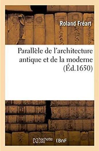 Couverture du livre « Parallele de l'architecture antique et de la moderne - recueil des dix principaux autheurs qui ont e » de Freart Roland aux éditions Hachette Bnf