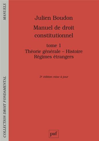 Couverture du livre « Manuel de droit constitutionnel t.1 ; théorie générale : histoire, réfimes étrangers (3e édition) » de Julien Boudon aux éditions Puf