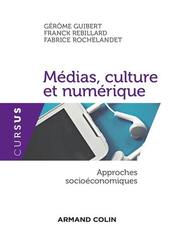 Couverture du livre « Médias, culture et numérique » de Franck Rebillard et Fabrice Rochelandet et Gerome Guibert aux éditions Armand Colin