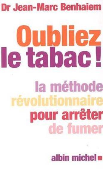 Couverture du livre « Oublier le tabac ! la méthode révolutionnaire pour arrêter de fumer » de Jean-Marc Benhaiem aux éditions Albin Michel