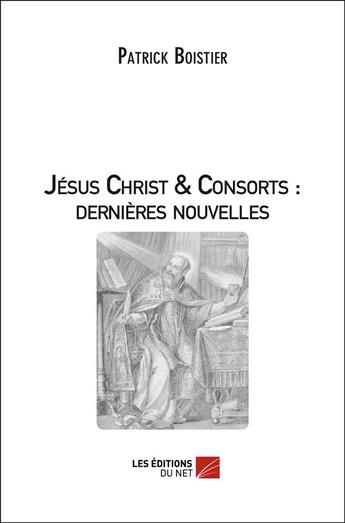 Couverture du livre « Jésus-Christ & consorts ; dernières nouvelles » de Patrick Boistier aux éditions Editions Du Net