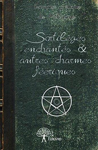 Couverture du livre « Sortilèges enchantés & autres charmes féeriques ; grimoire poétique de Mélusine » de Melusine aux éditions Edilivre