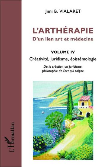 Couverture du livre « L'arthérapie ; d'un lien art et médecine Tome 4 ; créativité, juridisme, épistémologie » de Jimi B. Vialaret aux éditions L'harmattan