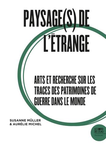 Couverture du livre « Paysage(s) de l'étrange II ; arts et recherche sur les traces des patrimoines de guerre dans le monde » de Aurelie Michel et Susane Muller aux éditions Bord De L'eau