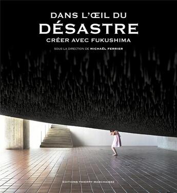 Couverture du livre « Dans l'oeil du désastre ; creer avec Fukushima » de Michaël Ferrier aux éditions Thierry Marchaisse