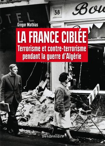 Couverture du livre « La France ciblée ; terrorisme et contre-terrorisme pendant la guerre d'Algérie » de Gregor Mathias aux éditions Vendemiaire