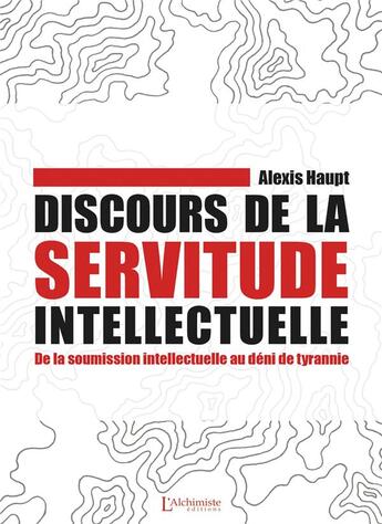 Couverture du livre « Discours de la servitude intellectuelle : de la soumission intellectuelle au déni de tyrannie » de Haupt Alexis aux éditions L'alchimiste