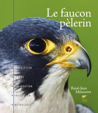 Couverture du livre « Le faucon pèlerin ; description, moeurs, observation, protection, mythologie » de Rene-Jean Monneret aux éditions Delachaux & Niestle