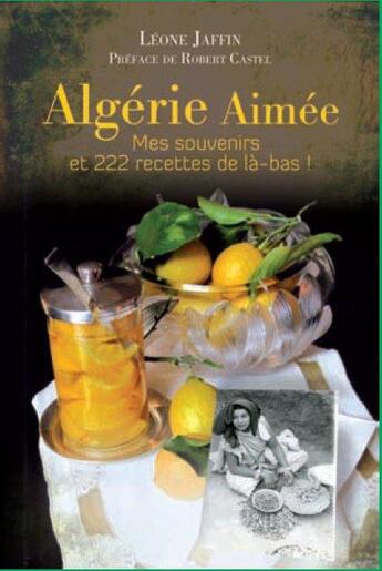 Couverture du livre « Algérie aimée ; mes souvenirs et 222 recettes de là-bas ! » de Leone Jaffin aux éditions Courrier Du Livre