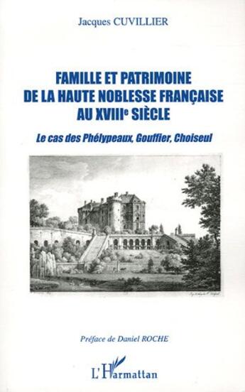 Couverture du livre « Famille et patrimoine de la haute noblesse française au XVIII° siècle : Le cas des Phélypeaux, Gouffier, Choiseul » de Jacques Cuvillier aux éditions L'harmattan