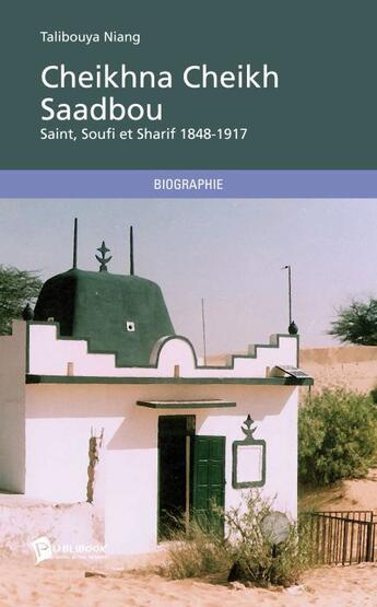 Couverture du livre « Cheikhna Cheikh Saadbou ; Saint, Soufi et Sharif 1848-1917 » de Talibouya Niang aux éditions Publibook