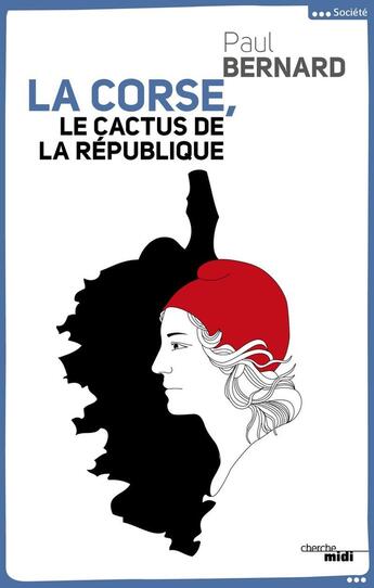 Couverture du livre « La Corse ; le cactus de la République » de Paul Bernard aux éditions Cherche Midi