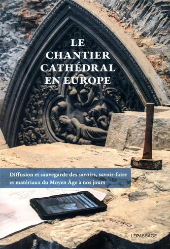 Couverture du livre « Le chantier cathédral en Europe ; diffusion et sauvegarde des savoirs, savoir-faire et matériaux du moyen âge à nos jours » de  aux éditions Le Passage