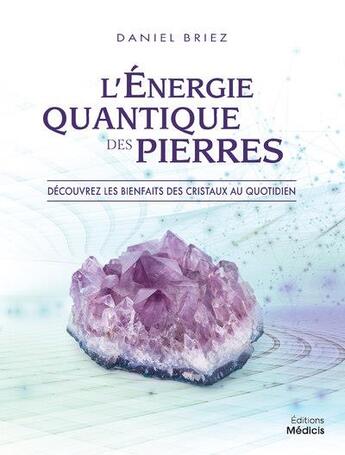 Couverture du livre « L'énergie quantique des pierres : découvrez les bienfaits des cristaux au quotidien » de Daniel Briez aux éditions Medicis