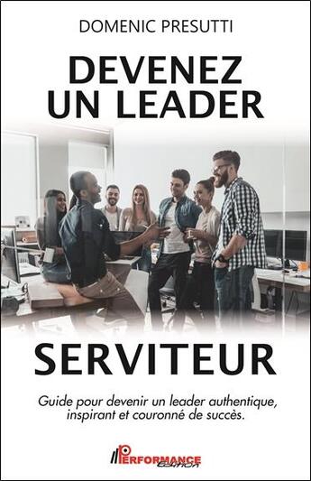 Couverture du livre « Devenez un leader serviteur ; guide pour devenir un leader authentique, inspirant et couronné de succès » de Domenic Presutti aux éditions Performance Editions