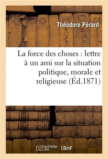 Couverture du livre « La force des choses : lettre a un ami sur la situation politique, morale et religieuse de la france » de Perard-T aux éditions Hachette Bnf