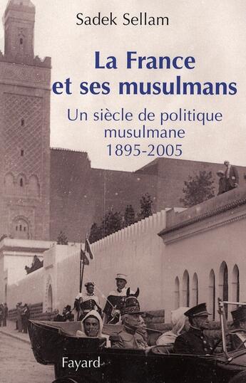 Couverture du livre « La France et ses musulmans : Un siècle de politique musulmane 1895-2005 » de Sadek Sellam aux éditions Fayard