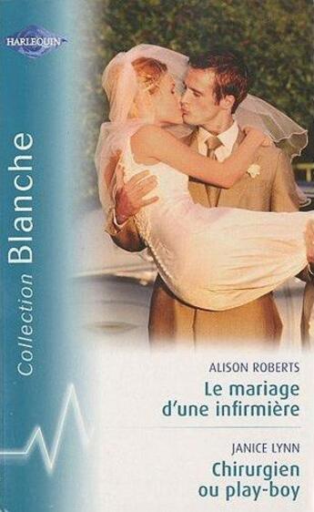 Couverture du livre « Le mariage d'une infirmière ; chirurgien ou play-boy » de Janice Lynn et Alison Roberts aux éditions Harlequin