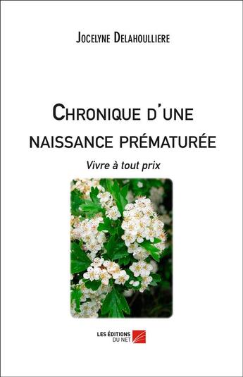 Couverture du livre « Chronique d'une naissance prématurée ; vivre à tout prix » de Jocelyne Delahoulliere aux éditions Editions Du Net