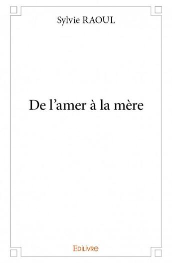 Couverture du livre « De l'amer à la mère » de Sylvie Raoul aux éditions Edilivre