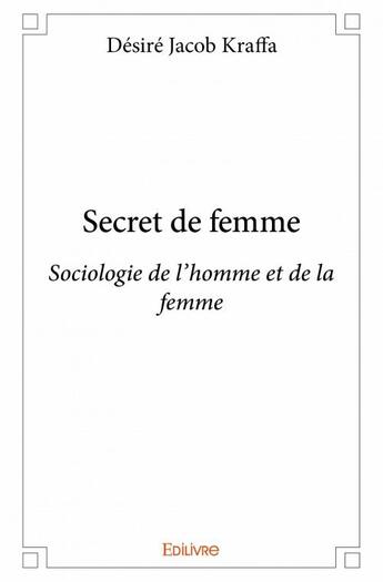 Couverture du livre « Secret de femme ; sociologie de l'homme et de la femme » de Desire Kraffa aux éditions Edilivre