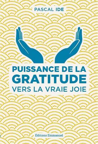 Couverture du livre « Puissance de la gratitude ; vers la vraie joie » de Pascal Ide aux éditions Emmanuel