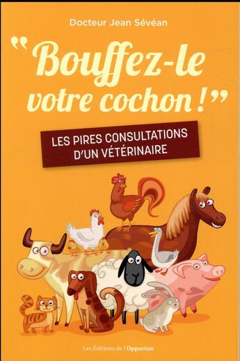 Couverture du livre « Bouffez-le votre cochon ! les pires consultations d'un vétérinaire » de Jean Sevean aux éditions L'opportun