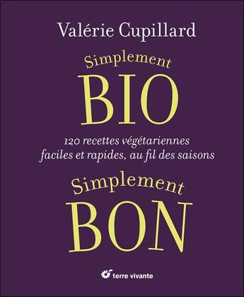 Couverture du livre « Simplement bio, simplement bon ; 120 recettes végétariennes, faciles et rapides au fil des saisons » de Valerie Cupillard aux éditions Terre Vivante