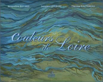 Couverture du livre « Couleurs de Loire » de Jacqueline Bayard et Therese Rautureau et Jacques Lefebvre aux éditions Corsaire