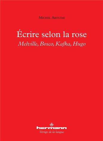 Couverture du livre « Ecrire selon la rose - melville, bosco, kafka, hugo » de Michel Arouimi aux éditions Hermann