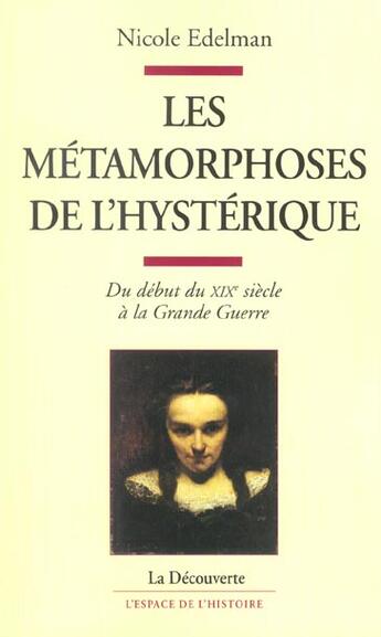 Couverture du livre « Les métamorphoses de l'hystérique ; du début du XIX siècle à la grande guerre » de Nicole Edelman aux éditions La Decouverte