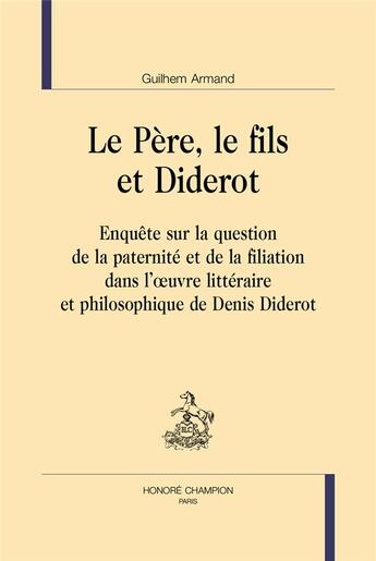 Couverture du livre « Le père, le fils et Diderot : enquête sur la question de la paternité et de la filiation dans l'oeuvre littéraire et philosophique » de Armand Guilhem aux éditions Honore Champion