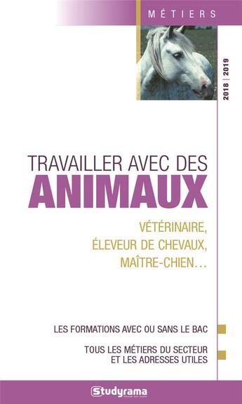 Couverture du livre « Travailler avec des animaux ; vétérinaire, éleveur de chevaux, maître-chien... (édition 2018/2019) » de  aux éditions Studyrama