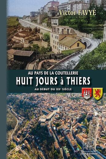 Couverture du livre « Huit jours à Thiers au début du XXe siècle : Au pays de la Coutellerie » de Victor Favye aux éditions Editions Des Regionalismes