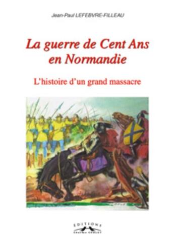 Couverture du livre « La guerre de cent ans en Normandie ; l'histoire d'un grand massacre » de Jean-Paul Lefebvre-Filleau aux éditions Charles Corlet