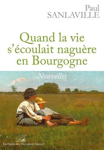 Couverture du livre « Quand la vie s'écoulait naguère en Bourgogne » de Paul Sanlaville aux éditions L'escargot Savant