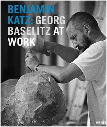 Couverture du livre « Benjamin katz : georg baselitz at work » de Katz Benjamin aux éditions Hirmer