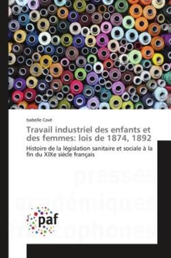 Couverture du livre « Travail industriel des enfants et des femmes: lois de 1874, 1892 - histoire de la legislation sanita » de Isabelle Cave aux éditions Presses Academiques Francophones