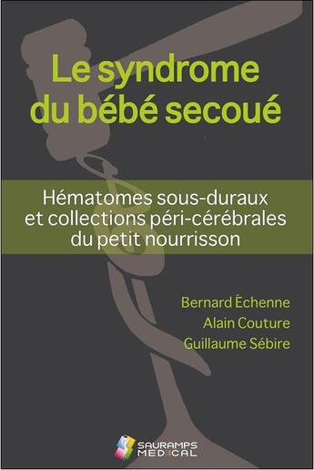 Couverture du livre « Le syndrome du bébé secoué ; hématomes sous-duraux et collections péri-cérébrales du petit nourrisson » de Alain Couture et Bernard Echenne et Guillaume Sebire aux éditions Sauramps Medical