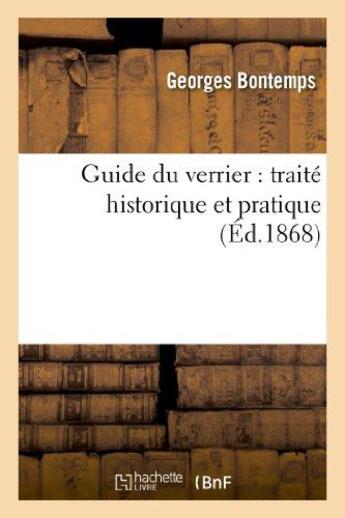 Couverture du livre « Guide du verrier : traité historique et pratique de la fabrication des verres, cristaux, vitraux » de Bontemps Georges aux éditions Hachette Bnf