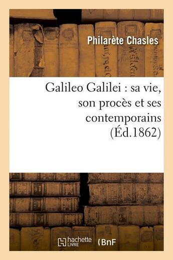 Couverture du livre « Galileo galilei : sa vie, son proces et ses contemporains (ed.1862) » de Philarète Chasles aux éditions Hachette Bnf