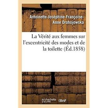 Couverture du livre « La Vérité aux femmes sur l'excentricité des modes et de la toilette » de Drohojowska A-J-F-A. aux éditions Hachette Bnf