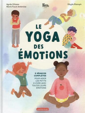 Couverture du livre « Le yoga des émotions : 5 séances complètes pour aider les petits à vivre avec toutes leurs émotions » de Sibylle Ristroph et Agnes Gliozzo et Marie Faure Ambroise aux éditions Casterman