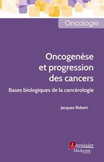Couverture du livre « Oncogenèse et progression des cancers : bases biologiques de la cancérologie » de Jacques Robert aux éditions Lavoisier Medecine Sciences
