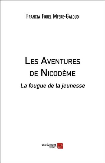 Couverture du livre « Les aventures de Nicodème ; la fougue de la jeunesse » de Francia Forel Mfere-Galouo aux éditions Editions Du Net