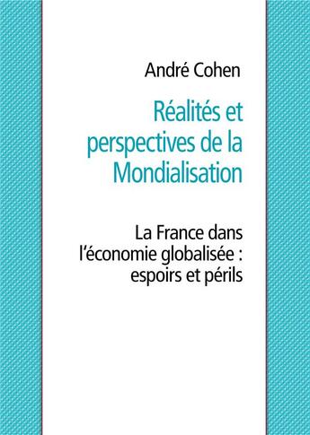 Couverture du livre « Réalités et perspectives de la mondialisation ; la France dans l'économie globalisée : espoirs et périls » de Andre Cohen aux éditions Books On Demand